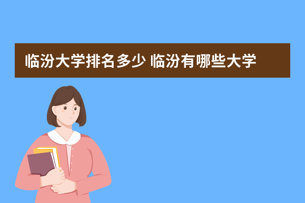 临汾大学排名多少 临汾有哪些大学